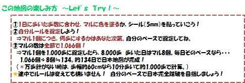 この地図の楽しみ方　１ 一日に歩いた歩数に合わせ色を塗るかシールを貼ろう　２ マル１個につき何歩にするか自分のペースで設定してね　３ マルの数は全部で1066個。万歩計がない時は１０分歩いて約１０００歩で計算。自分のペースで日本完全踏破を目指しましょう！